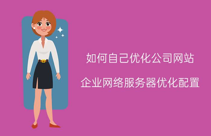 如何自己优化公司网站 企业网络服务器优化配置？